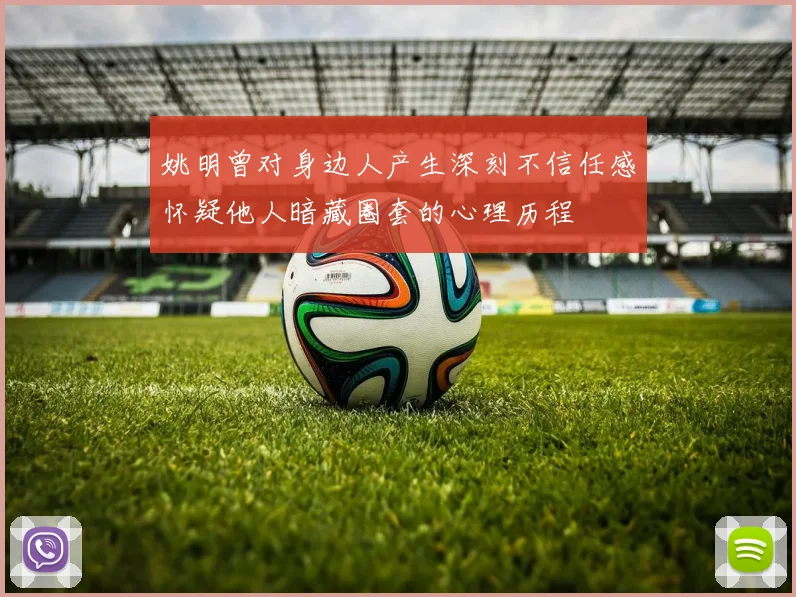 姚明曾对身边人产生深刻不信任感怀疑他人暗藏圈套的心理历程