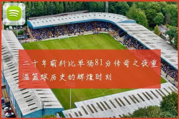 二十年前科比单场81分传奇之夜重温篮球历史的辉煌时刻