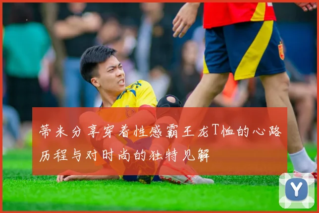 蒂米分享穿着性感霸王龙T恤的心路历程与对时尚的独特见解