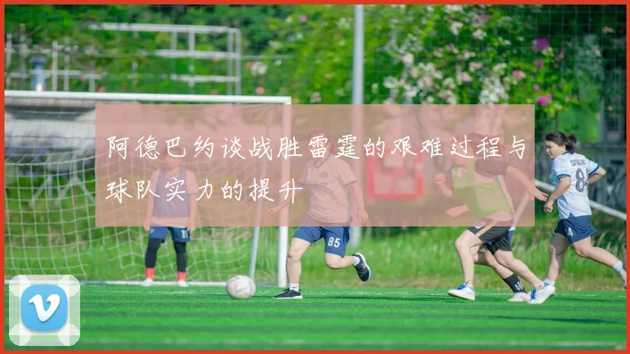 阿德巴约谈战胜雷霆的艰难过程与球队实力的提升