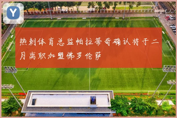 热刺体育总监帕拉蒂奇确认将于二月离职加盟佛罗伦萨