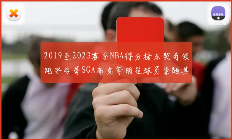 2019至2023赛季NBA得分榜东契奇领跑字母哥SGA布克等明星球员紧随其后