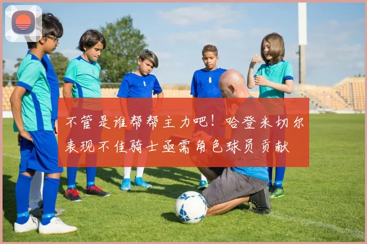不管是谁帮帮主力吧！哈登米切尔表现不佳骑士亟需角色球员贡献