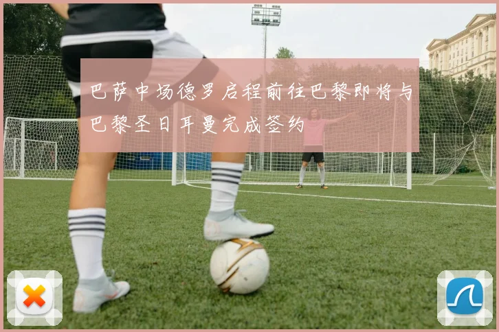 巴萨中场德罗启程前往巴黎即将与巴黎圣日耳曼完成签约