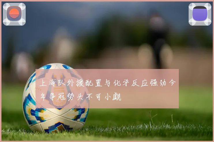 上海队外援配置与化学反应强劲今年争冠势头不可小觑